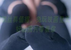 这定制黑丝真值得，兔玩映画里无奈又美好的图片等着你